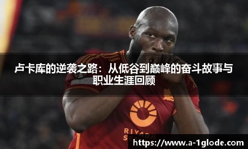 卢卡库的逆袭之路：从低谷到巅峰的奋斗故事与职业生涯回顾