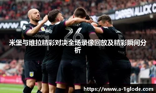 米堡与维拉精彩对决全场录像回放及精彩瞬间分析