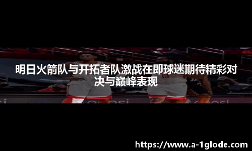 明日火箭队与开拓者队激战在即球迷期待精彩对决与巅峰表现