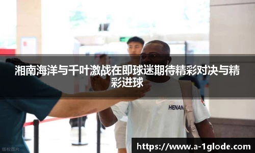 湘南海洋与千叶激战在即球迷期待精彩对决与精彩进球
