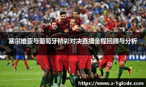 塞尔维亚与葡萄牙精彩对决直播全程回顾与分析